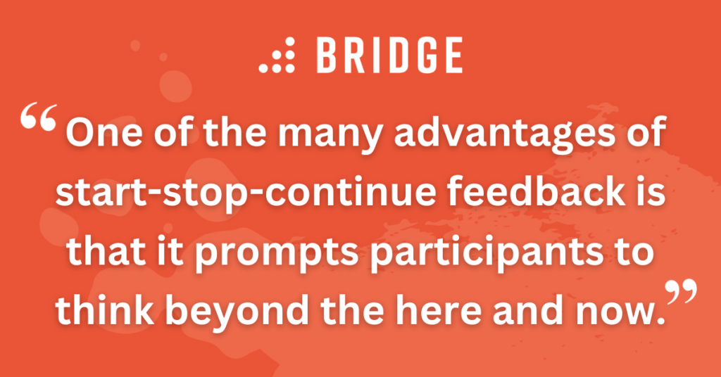 When managers request start-stop-continue feedback, they do so in the knowledge that they’re going to be faced with some things to work on—and their reports will understand that any negative feedback will be taken in the right spirit!