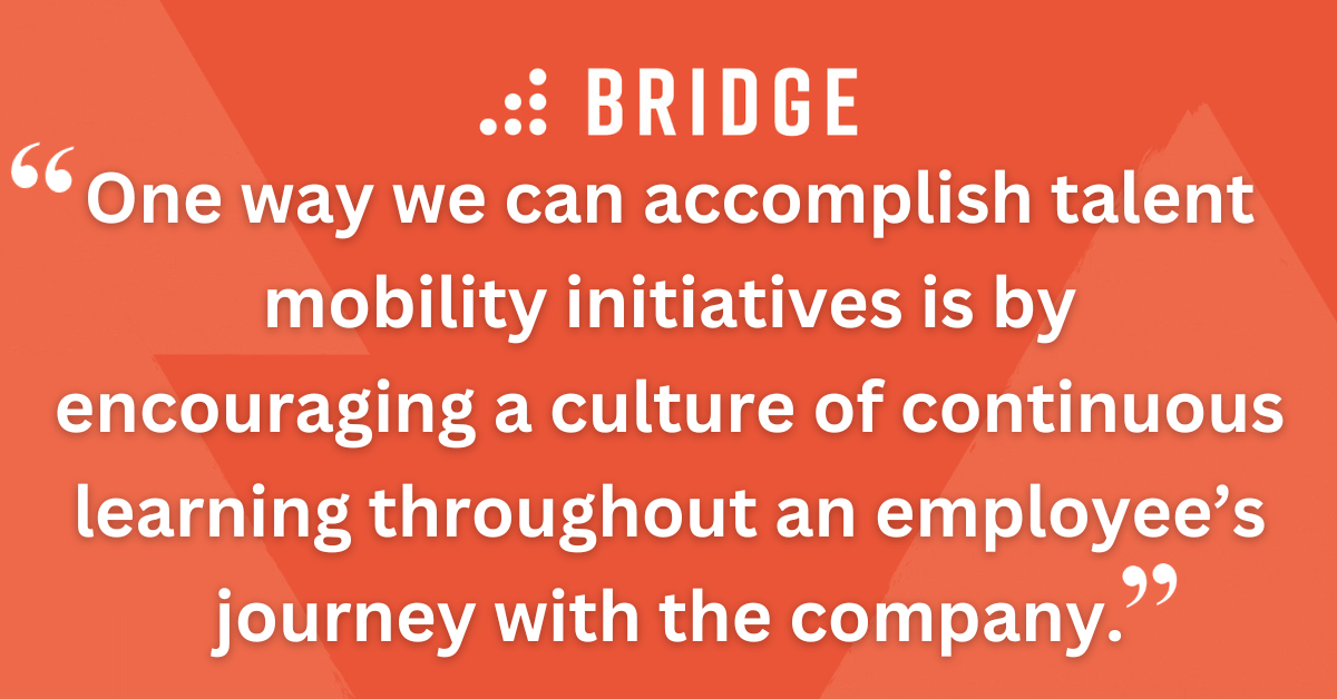 One way we can accomplish talent mobility initiatives is by encouraging a culture of continuous learning throughout an employee’s journey with the company.