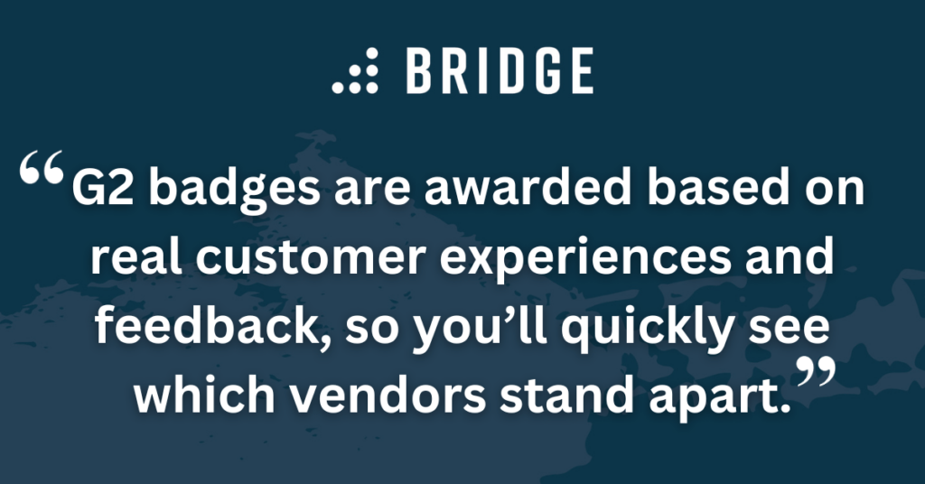 G2 badges are awarded based on real customer experiences and feedback, so you’ll quickly see which vendors stand apart.