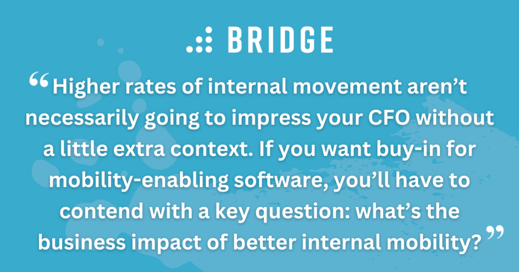 Higher rates of internal movement aren’t necessarily going to impress your CFO without a little extra context. If you want buy-in for mobility-enabling software, you’ll have to contend with a key question: what’s the business impact of better internal mobility?