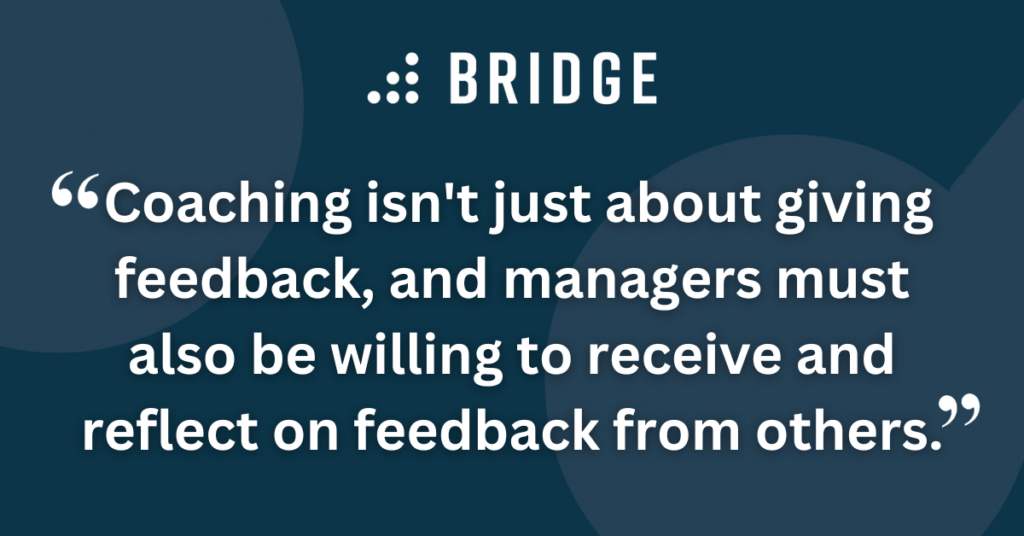 Coaching isn't just about giving feedback, and managers must also be willing to receive and reflect on feedback from others.