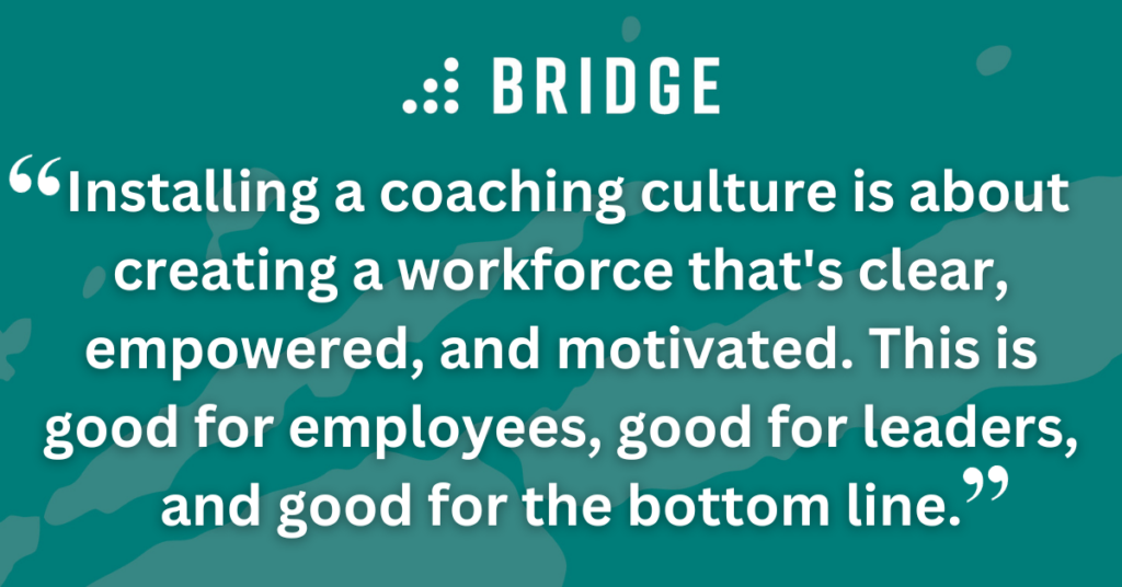 Installing a coaching culture is about creating a workforce that's clear, empowered, and motivated. This is good for employees, good for leaders, and good for the bottom line.