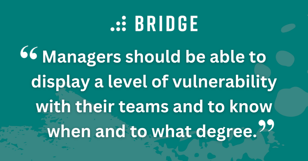 Managers should be able to display a level of vulnerability with their teams and to know when and to what degree.