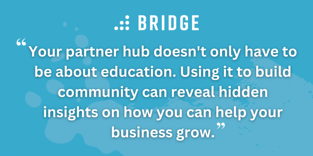 Your partner hub doesn't only have to be about education. Using it to build community can reveal hidden insights on how you can help your business grow.