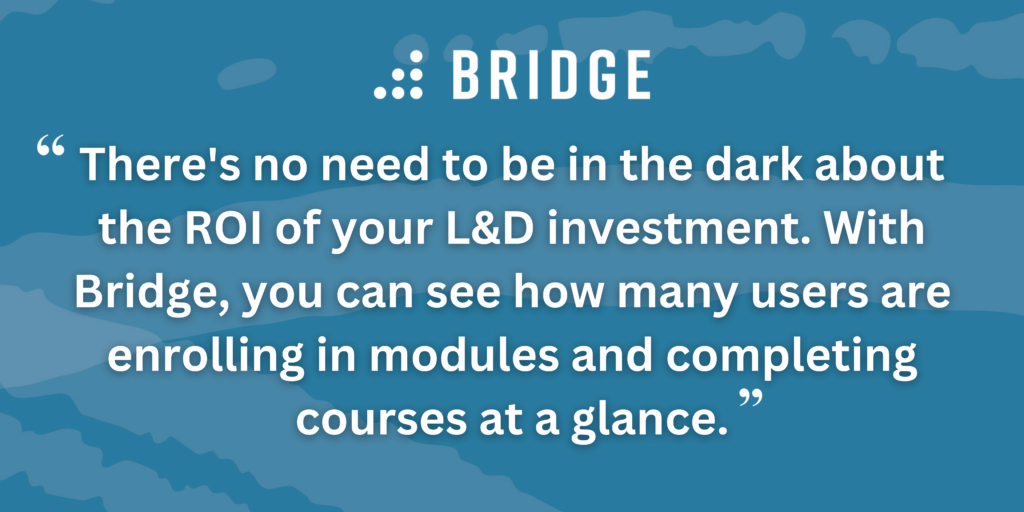 There's no need to be in the dark about the ROI of your L&D investment. With Bridge, you can see how many users are enrolling in modules and completing courses at a glance.