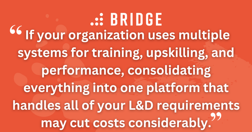 If your organization uses multiple systems for training, upskilling, and performance, consolidating everything into one platform that handles all of your L&D requirements may cut costs considerably.