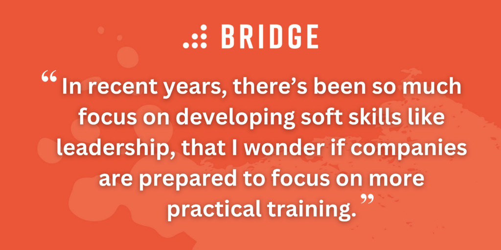 In recent years, there’s been so much focus on developing soft skills like leadership, that I wonder if companies are prepared to focus on more practical training.