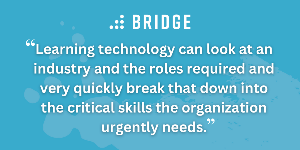 Learning technology can look at an industry and the roles required and very quickly break that down into the critical skills the organization urgently needs.