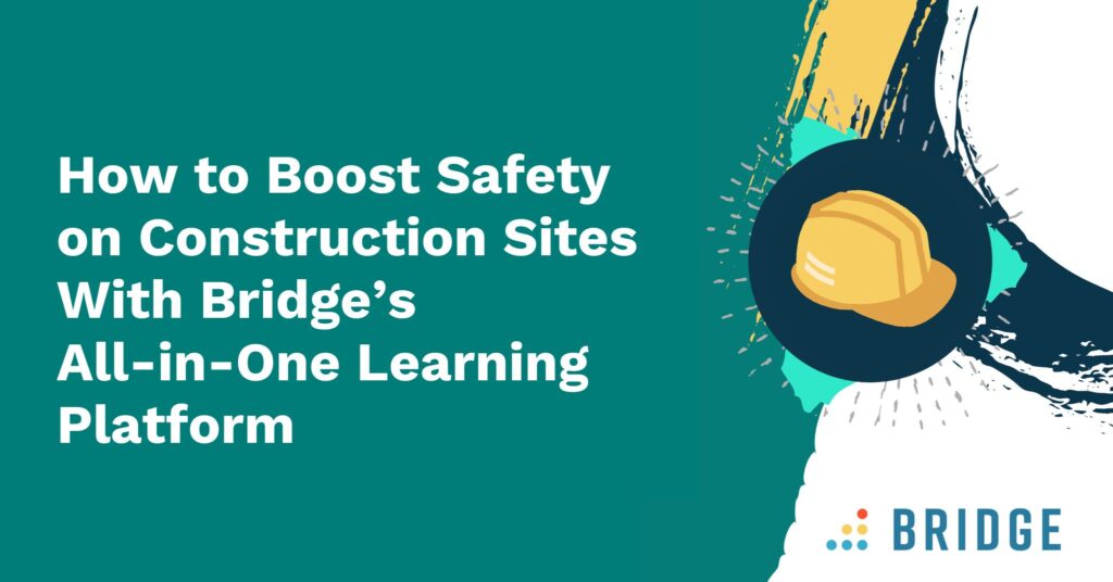 How to Boost Safety on Construction Sites With Bridge’s All-in-One Learning Platform