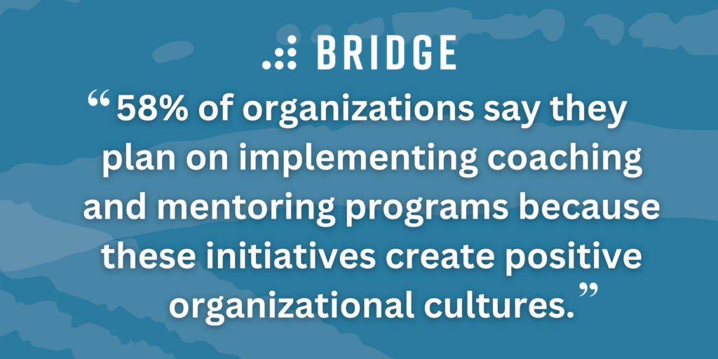 “58% of organizations say they plan on implementing coaching and mentoring programs because these initiatives create positive organizational cultures.